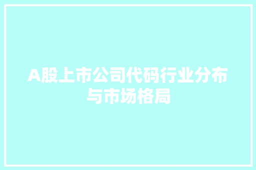 A股上市公司代码行业分布与市场格局