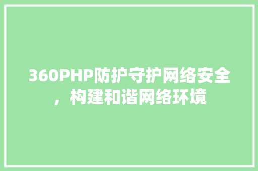 360PHP防护守护网络安全，构建和谐网络环境