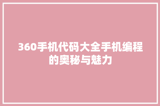 360手机代码大全手机编程的奥秘与魅力