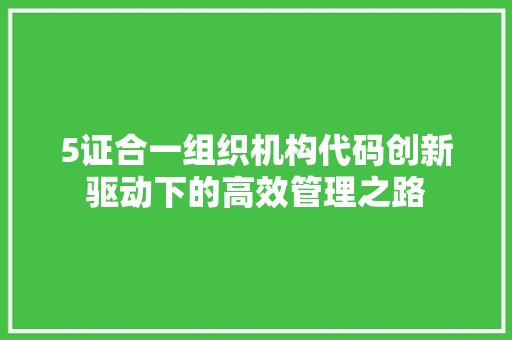 5证合一组织机构代码创新驱动下的高效管理之路