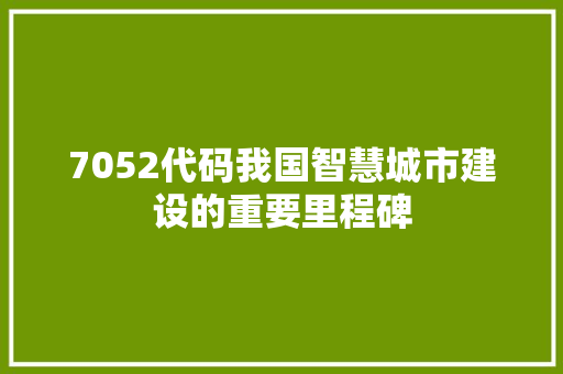 7052代码我国智慧城市建设的重要里程碑