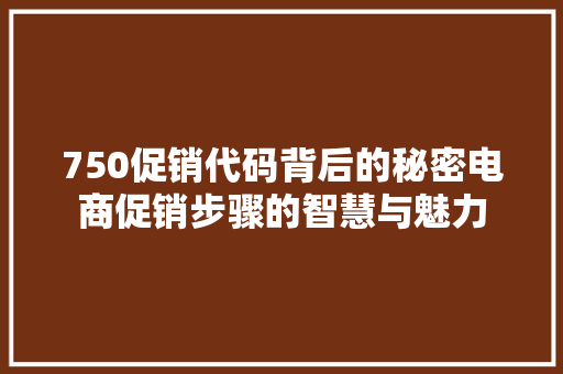 750促销代码背后的秘密电商促销步骤的智慧与魅力