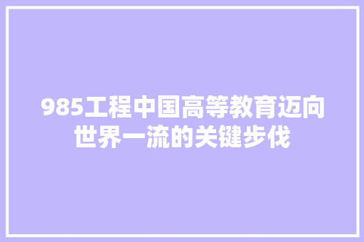 985工程中国高等教育迈向世界一流的关键步伐