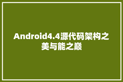 Android4.4源代码架构之美与能之巅