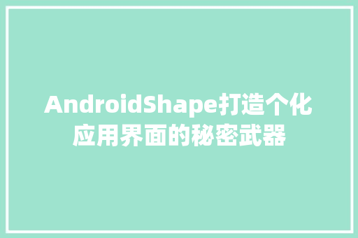 AndroidShape打造个化应用界面的秘密武器
