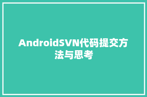 AndroidSVN代码提交方法与思考