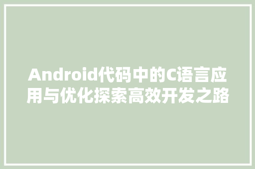 Android代码中的C语言应用与优化探索高效开发之路