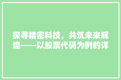 探寻精密科技，共筑未来辉煌——以股票代码为例的详细