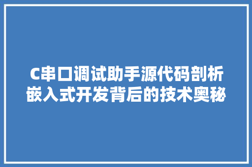 C串口调试助手源代码剖析嵌入式开发背后的技术奥秘