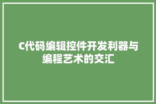 C代码编辑控件开发利器与编程艺术的交汇
