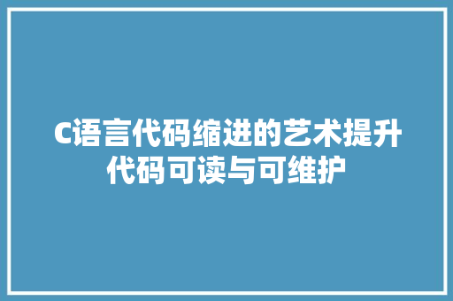 C语言代码缩进的艺术提升代码可读与可维护  第1张