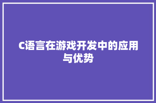 C语言在游戏开发中的应用与优势