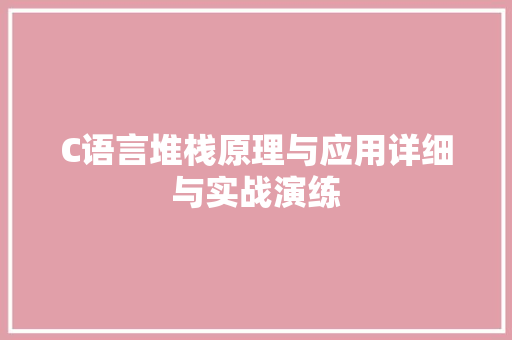 C语言堆栈原理与应用详细与实战演练