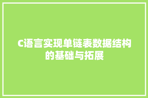 C语言实现单链表数据结构的基础与拓展