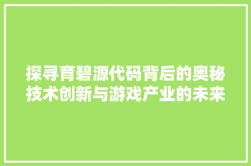 探寻育碧源代码背后的奥秘技术创新与游戏产业的未来