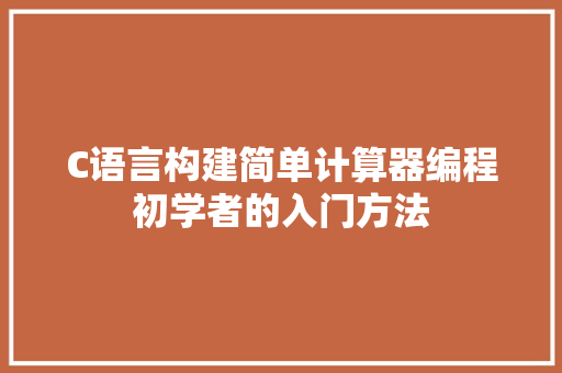 C语言构建简单计算器编程初学者的入门方法