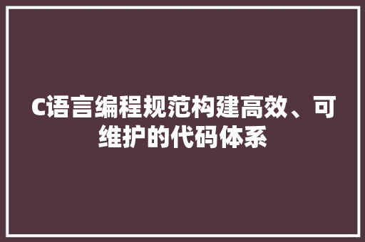C语言编程规范构建高效、可维护的代码体系  第1张