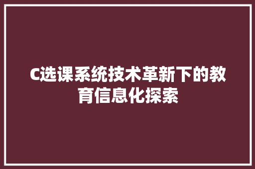 C选课系统技术革新下的教育信息化探索