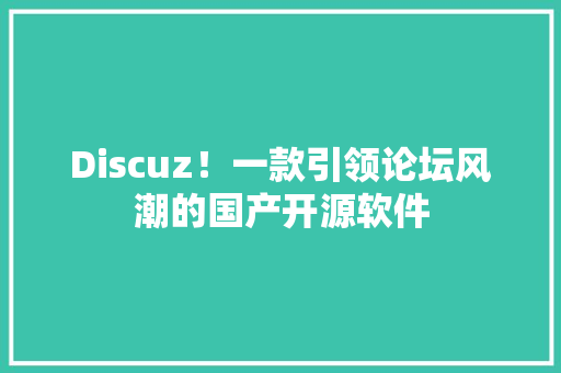 Discuz！一款引领论坛风潮的国产开源软件