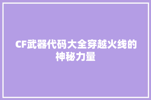 CF武器代码大全穿越火线的神秘力量
