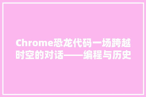 Chrome恐龙代码一场跨越时空的对话——编程与历史的交织