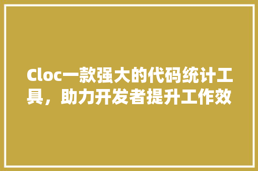 Cloc一款强大的代码统计工具，助力开发者提升工作效率