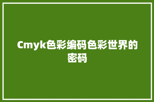 Cmyk色彩编码色彩世界的密码
