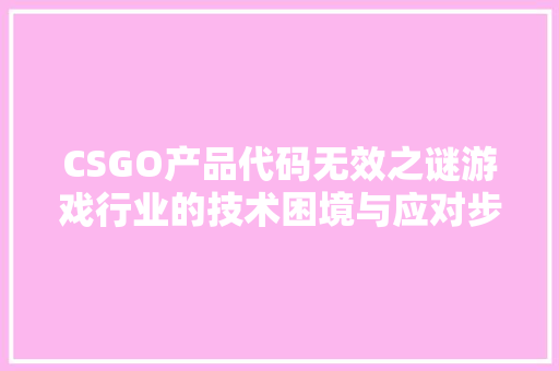 CSGO产品代码无效之谜游戏行业的技术困境与应对步骤