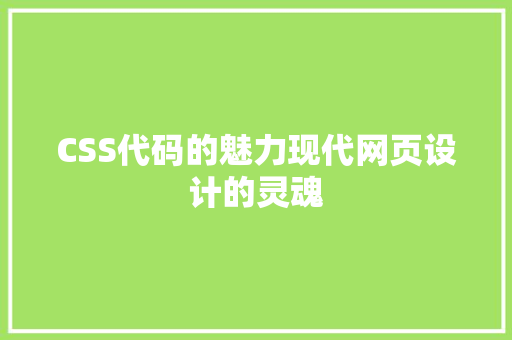 CSS代码的魅力现代网页设计的灵魂