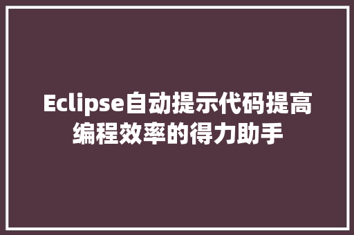 Eclipse自动提示代码提高编程效率的得力助手
