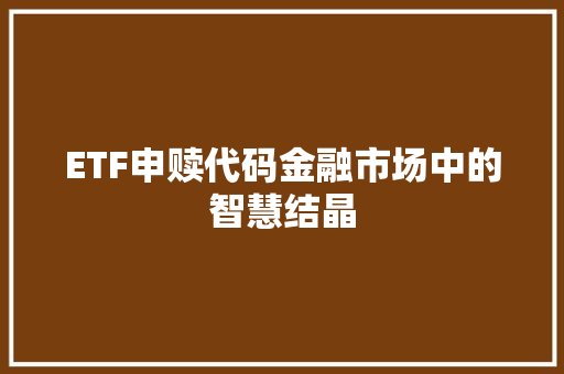 ETF申赎代码金融市场中的智慧结晶