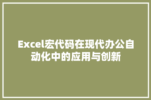 Excel宏代码在现代办公自动化中的应用与创新