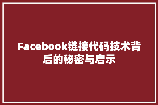 Facebook链接代码技术背后的秘密与启示