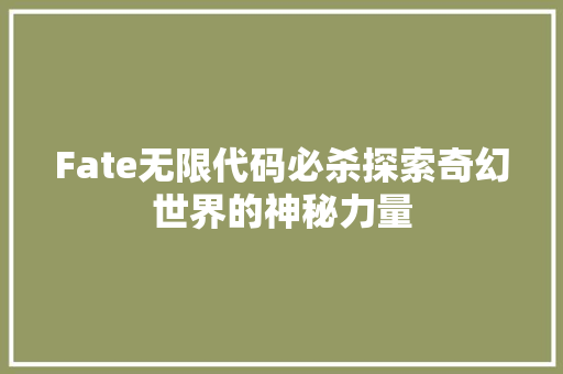 Fate无限代码必杀探索奇幻世界的神秘力量