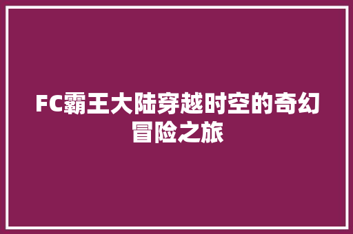 FC霸王大陆穿越时空的奇幻冒险之旅