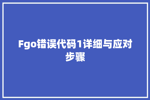 Fgo错误代码1详细与应对步骤