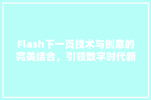 Flash下一页技术与创意的完美结合，引领数字时代新潮流