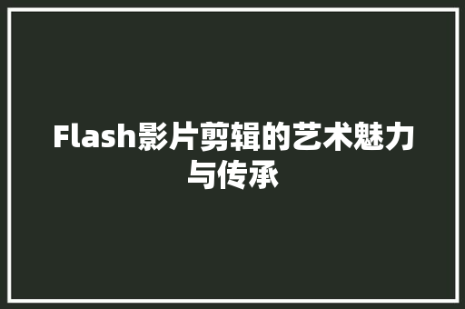 Flash影片剪辑的艺术魅力与传承