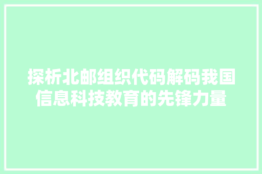 探析北邮组织代码解码我国信息科技教育的先锋力量
