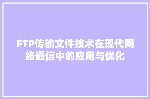 FTP传输文件技术在现代网络通信中的应用与优化