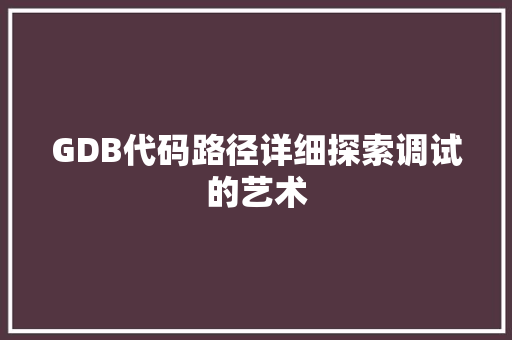 GDB代码路径详细探索调试的艺术