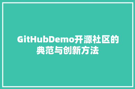 GitHubDemo开源社区的典范与创新方法