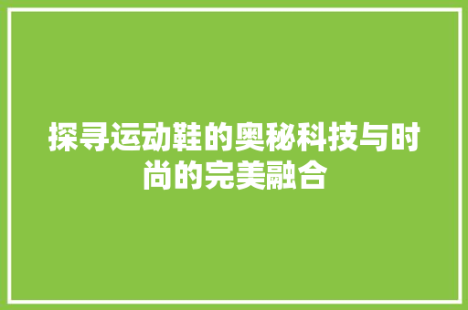 探寻运动鞋的奥秘科技与时尚的完美融合