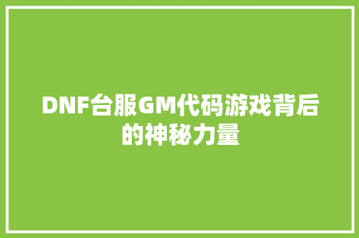 DNF台服GM代码游戏背后的神秘力量