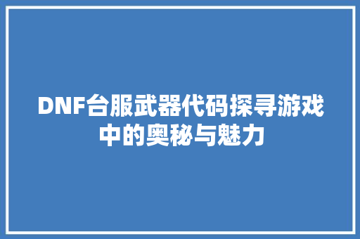 DNF台服武器代码探寻游戏中的奥秘与魅力