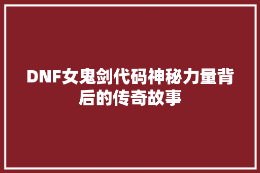 DNF女鬼剑代码神秘力量背后的传奇故事  第1张