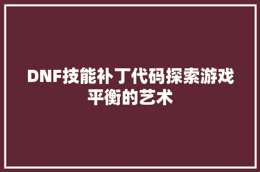 DNF技能补丁代码探索游戏平衡的艺术