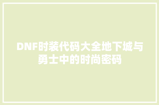 DNF时装代码大全地下城与勇士中的时尚密码