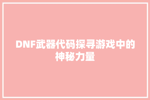 DNF武器代码探寻游戏中的神秘力量