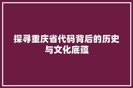 探寻重庆省代码背后的历史与文化底蕴